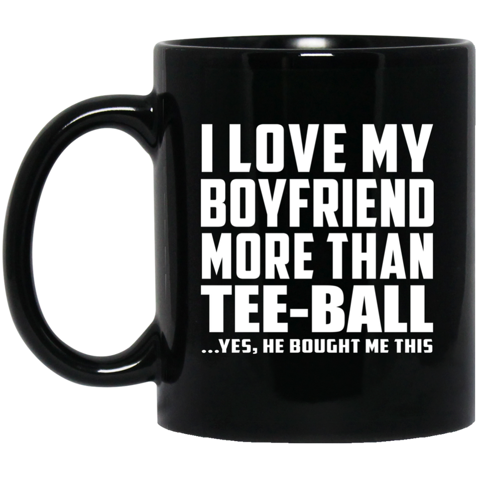 I Love My Boyfriend More Than Tee-Ball - 11 Oz Coffee Mug Black