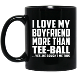 I Love My Boyfriend More Than Tee-Ball - 11 Oz Coffee Mug Black