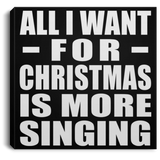 All I Want For Christmas Is More Singing - Canvas Square