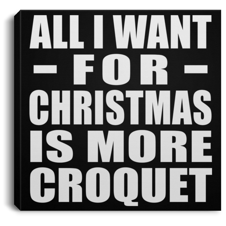 All I Want For Christmas Is More Croquet - Canvas Square
