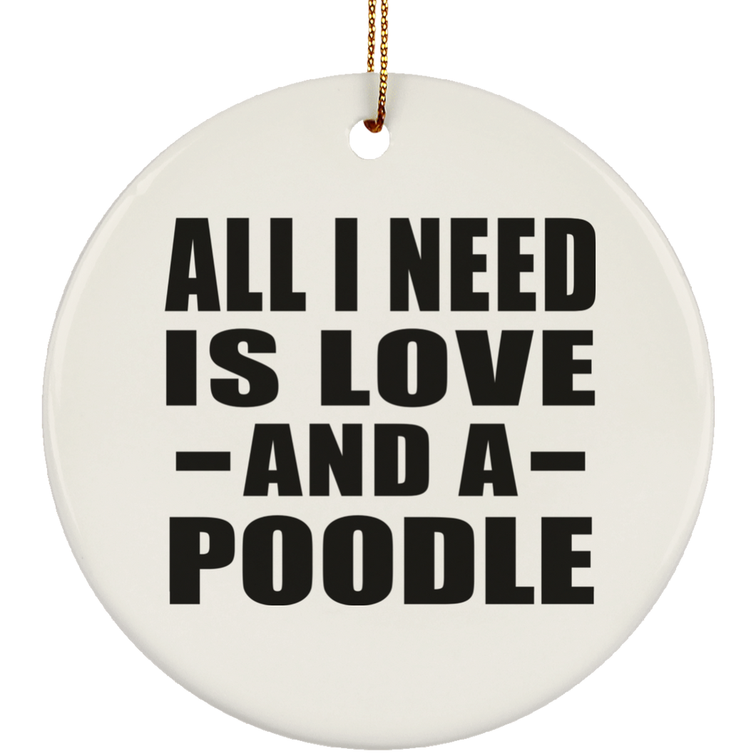 All I Need Is Love And A Poodle - Circle Ornament