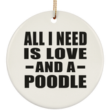 All I Need Is Love And A Poodle - Circle Ornament