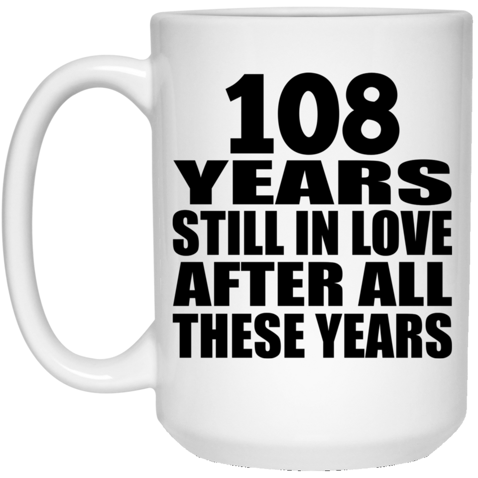 108th Anniversary 108 Years Still In Love After These Years - 15oz Coffee Mug