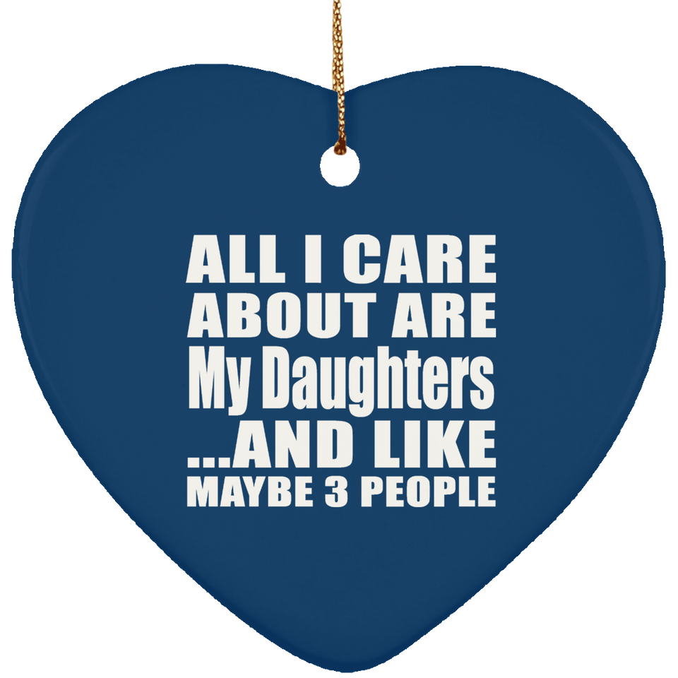 All I Care About Is My Daughters - Heart Ornament