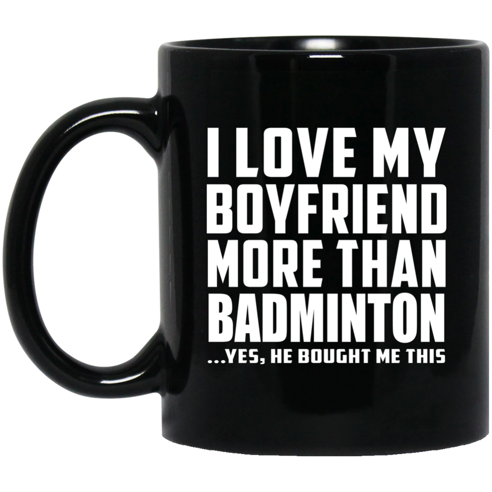 I Love My Boyfriend More Than Badminton - 11 Oz Coffee Mug Black