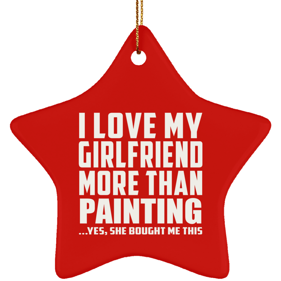I Love My Girlfriend More Than Painting - Star Ornament
