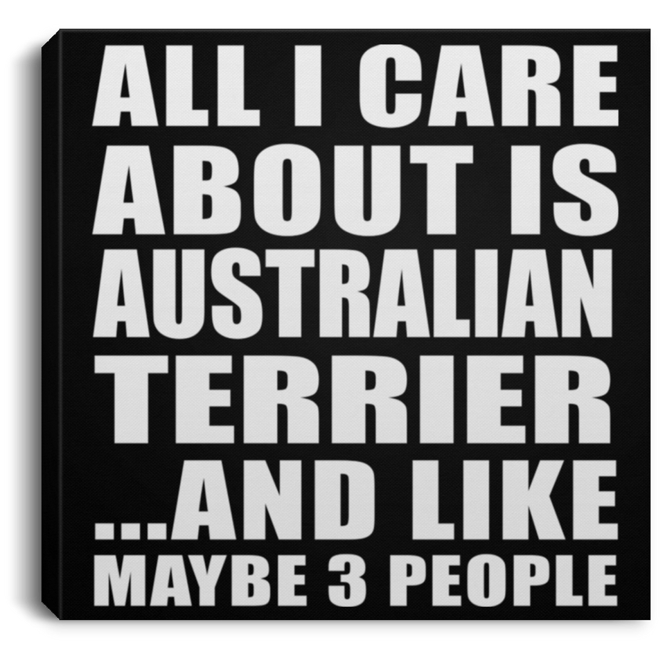 All I Care About Is Australian Terrier - Canvas Square