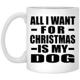 All I Want For Christmas Is My Dog - 11 Oz Coffee Mug