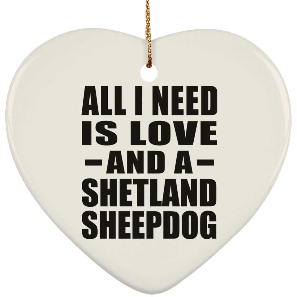 All I Need Is Love And A Shetland Sheepdog - Heart Ornament