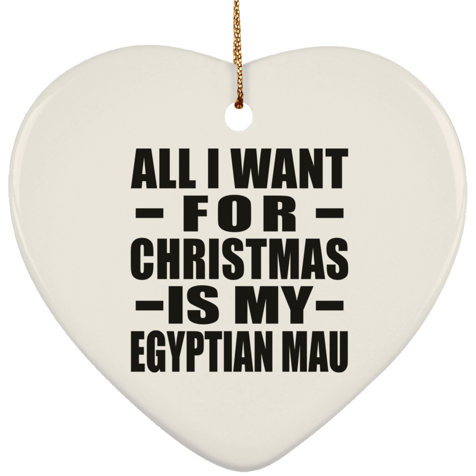 All I Want For Christmas Is My Egyptian Mau - Heart Ornament