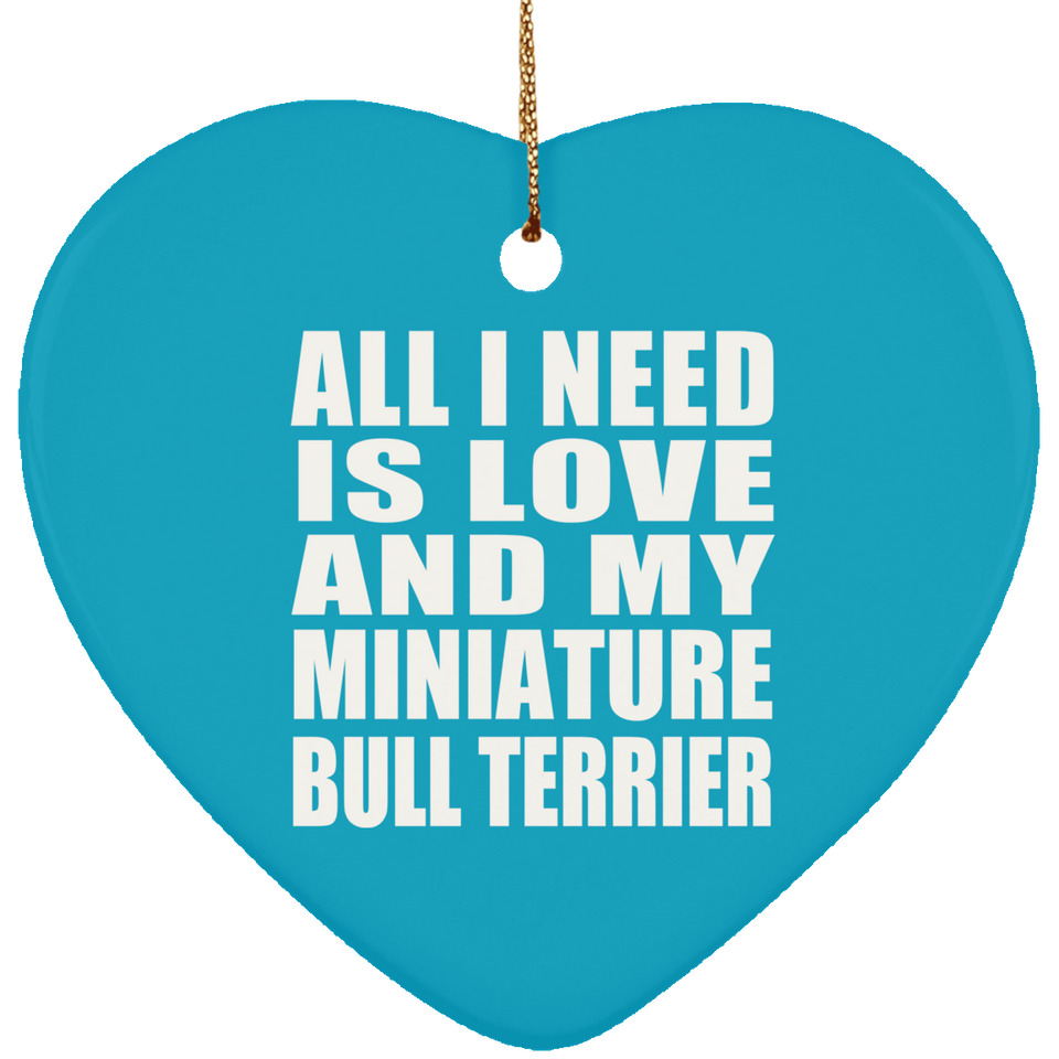 All I Need Is Love And My Miniature Bull Terrier - Heart Ornament