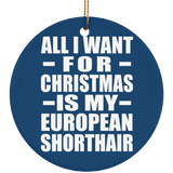 All I Want For Christmas Is My European Shorthair - Circle Ornament