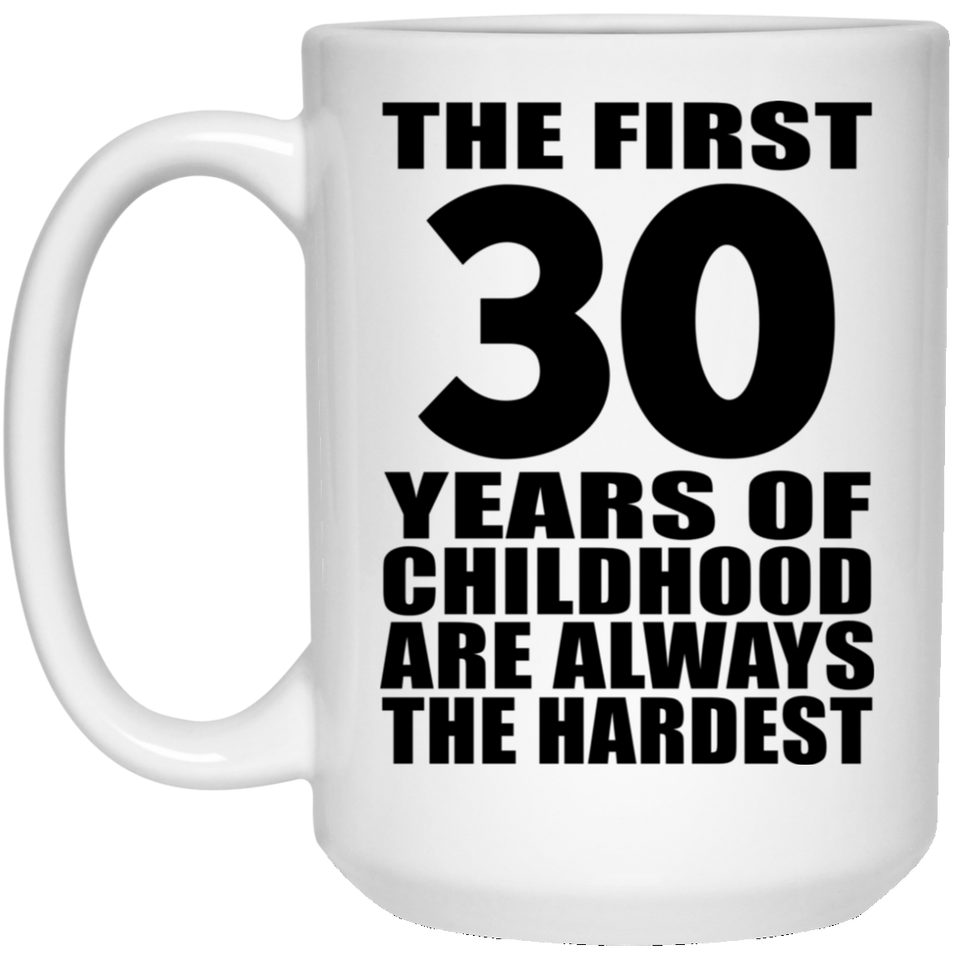 30th Birthday First 30 Years of Childhood Are The Hardest - 15oz Coffee Mug