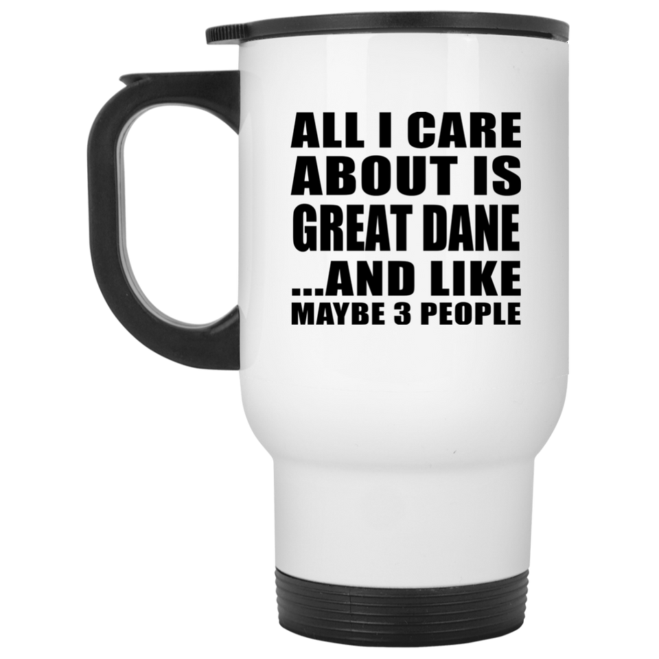 All I Care About Is Great Dane - White Travel Mug
