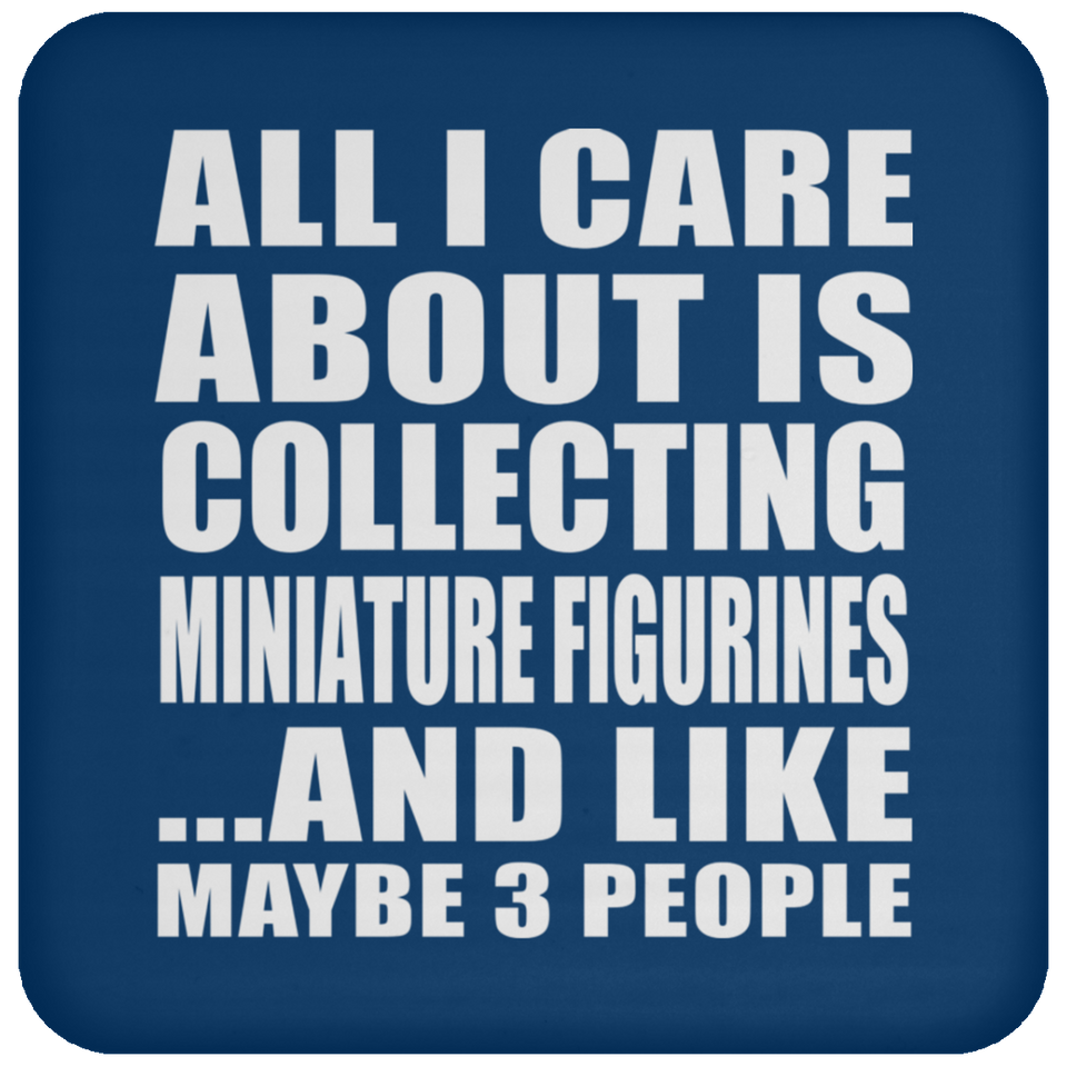All I Care About Is Collecting Miniature Figurines - Drink Coaster