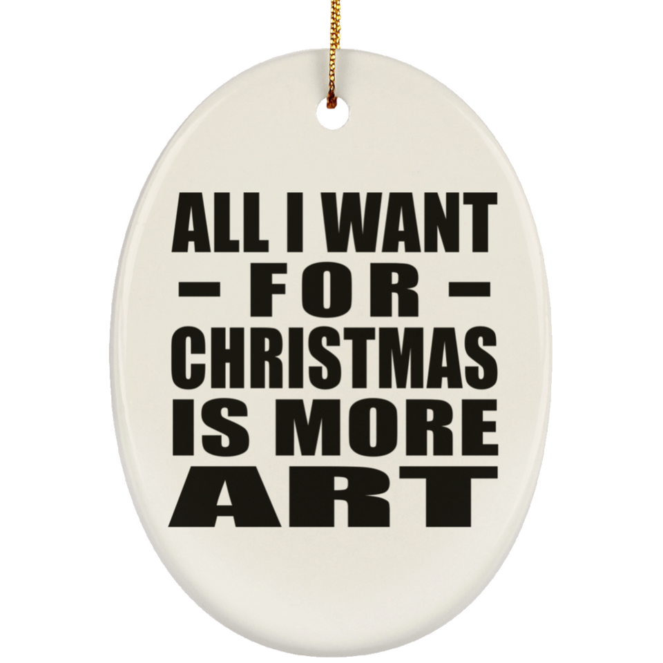 All I Want For Christmas Is More Art - Oval Ornament