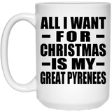 All I Want For Christmas Is My Great Pyrenees - 15 Oz Coffee Mug