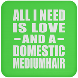All I Need Is Love And A Domestic Mediumhair - Drink Coaster