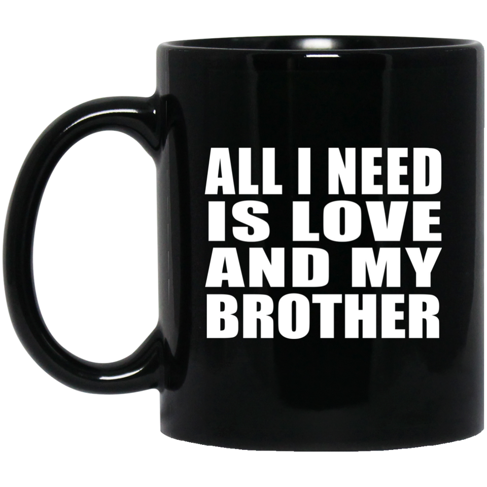 All I Need Is Love And My Brother - 11 Oz Coffee Mug Black