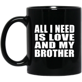 All I Need Is Love And My Brother - 11 Oz Coffee Mug Black
