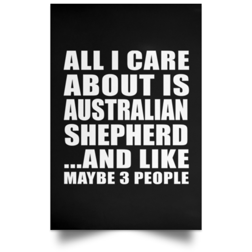 All I Care About Is Australian Shepherd - Poster Portrait
