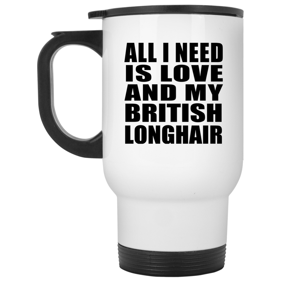All I Need Is Love And My British Longhair - White Travel Mug