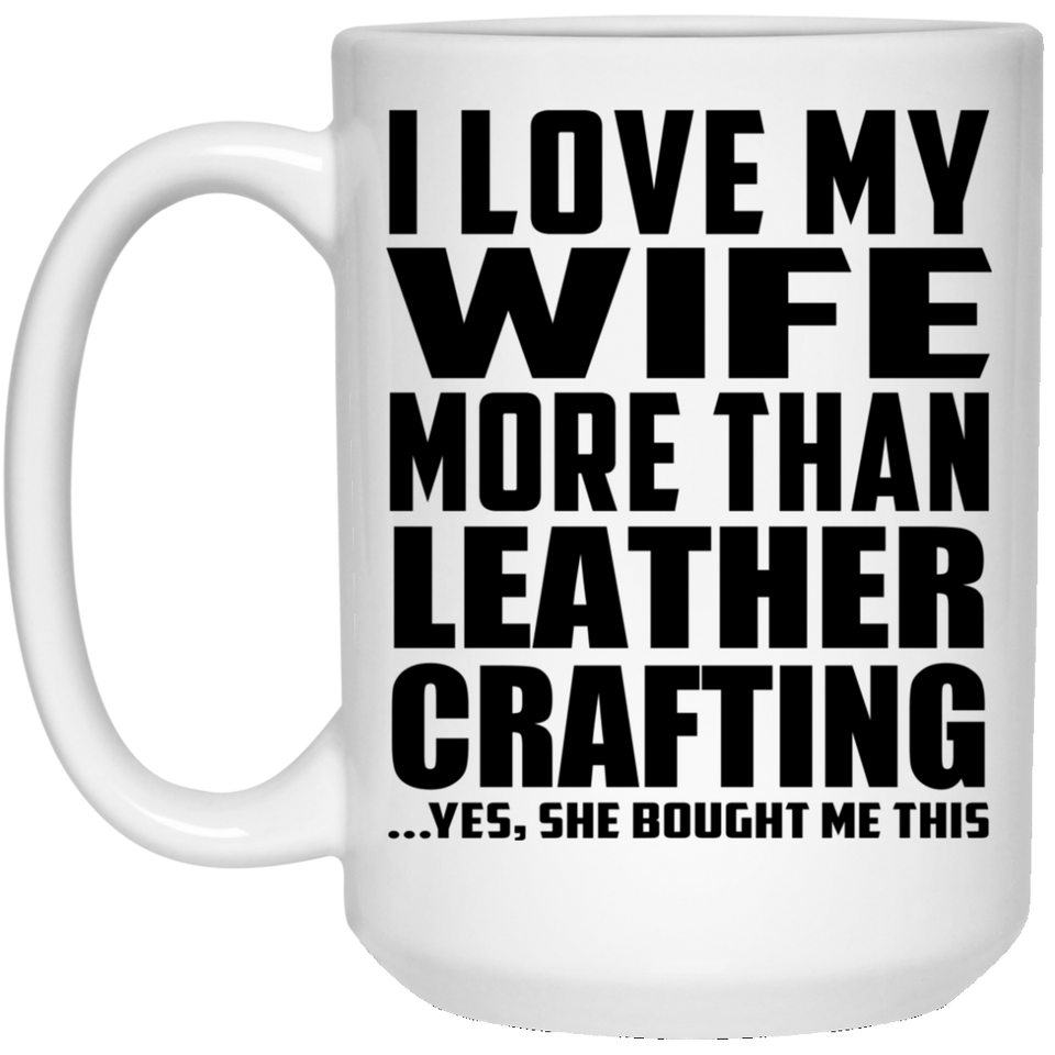 I Love My Wife More Than Leather Crafting - 15 Oz Coffee Mug