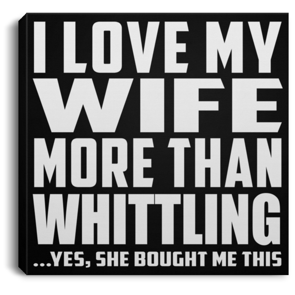 I Love My Wife More Than Whittling - Canvas Square