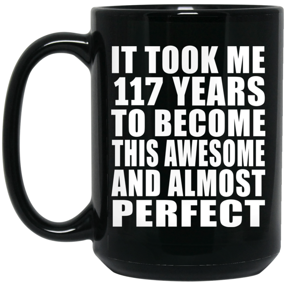 117th Birthday Took 117 Years To Become Awesome & Perfect - 15oz Coffee Mug Black