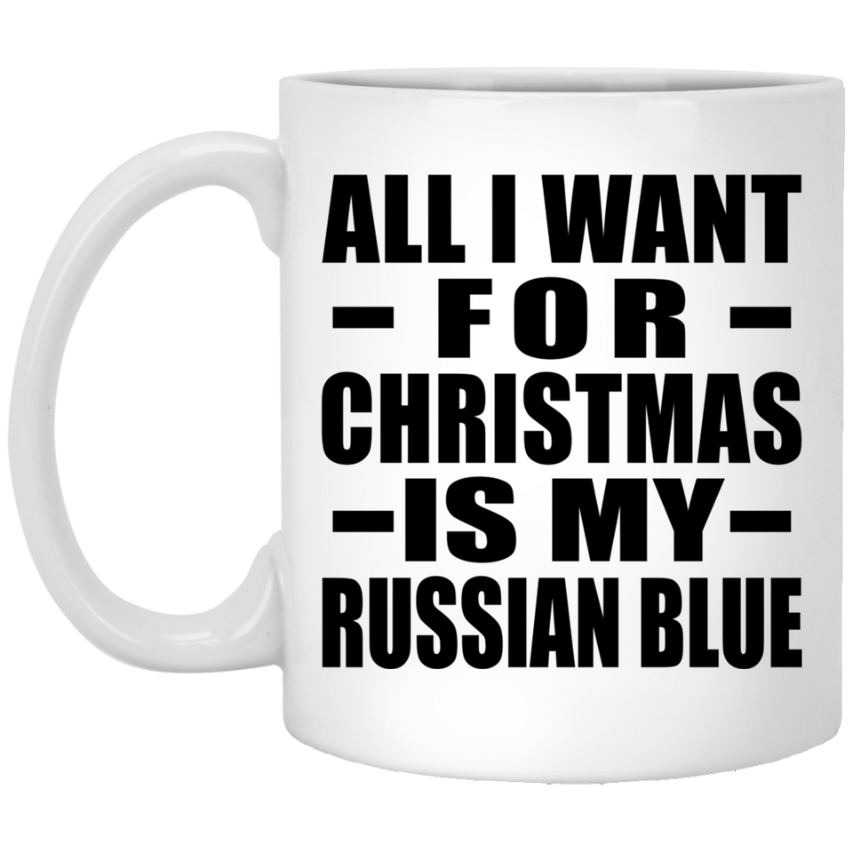 All I Want For Christmas Is My Russian Blue - 11 Oz Coffee Mug