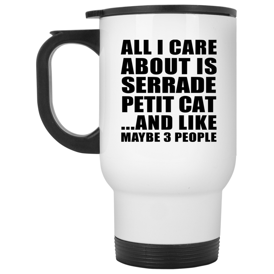 All I Care About Is Serrade Petit Cat - White Travel Mug