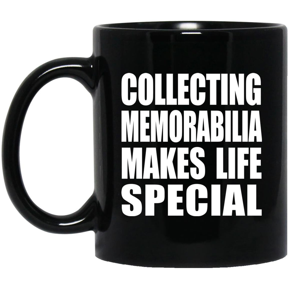 Collecting Memorabilia Makes Life Special - 11oz Coffee Mug Black