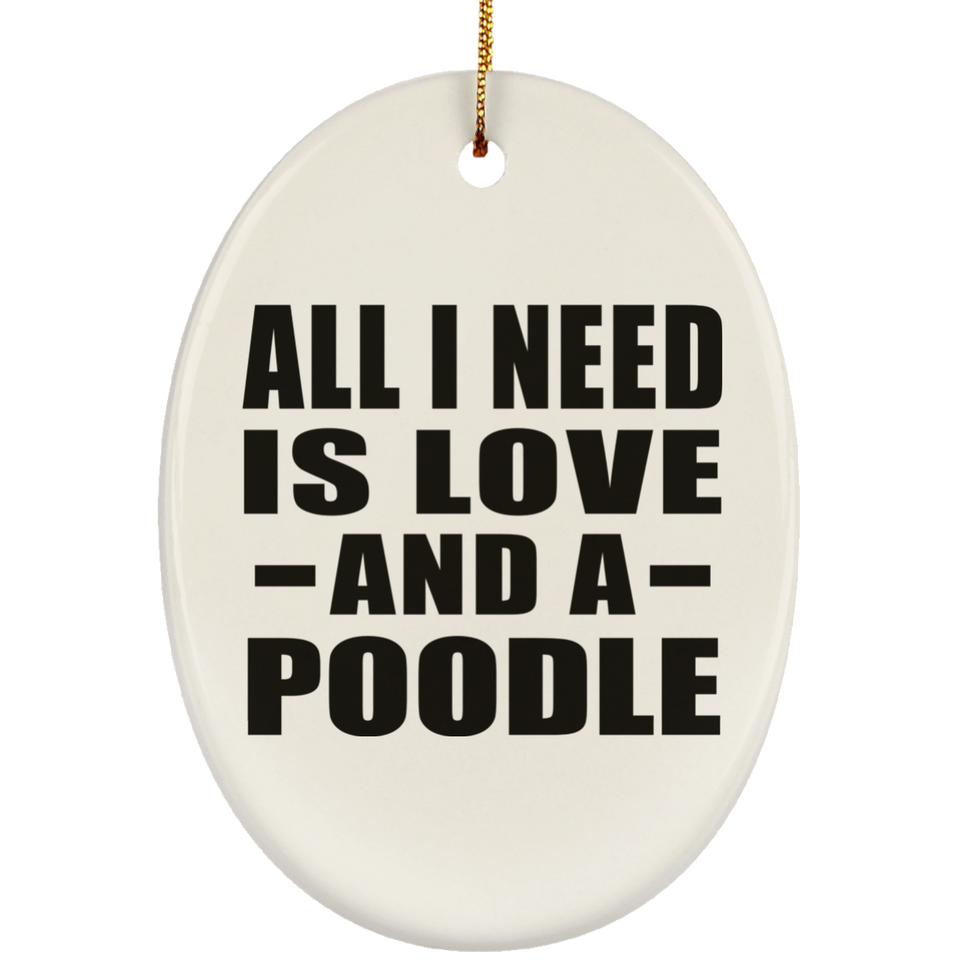 All I Need Is Love And A Poodle - Oval Ornament