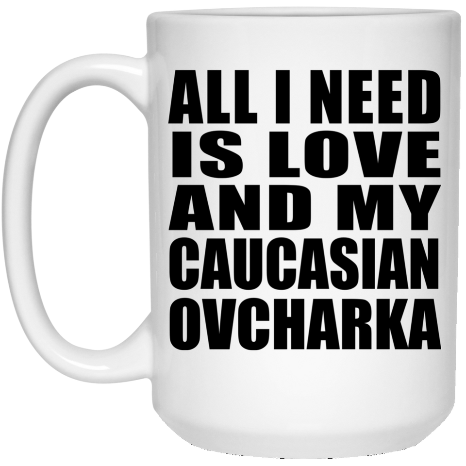 All I Need Is Love And My Caucasian Ovcharka - 15 Oz Coffee Mug