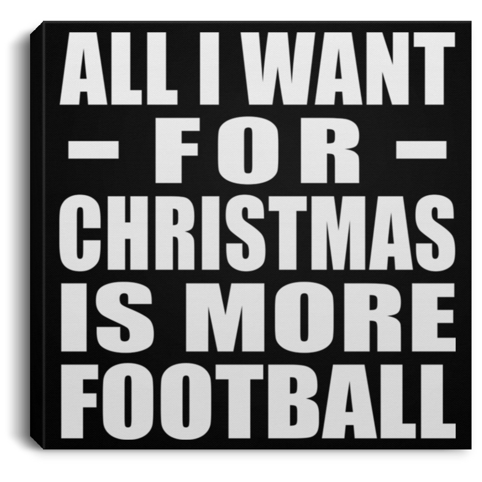 All I Want For Christmas Is More Football - Canvas Square
