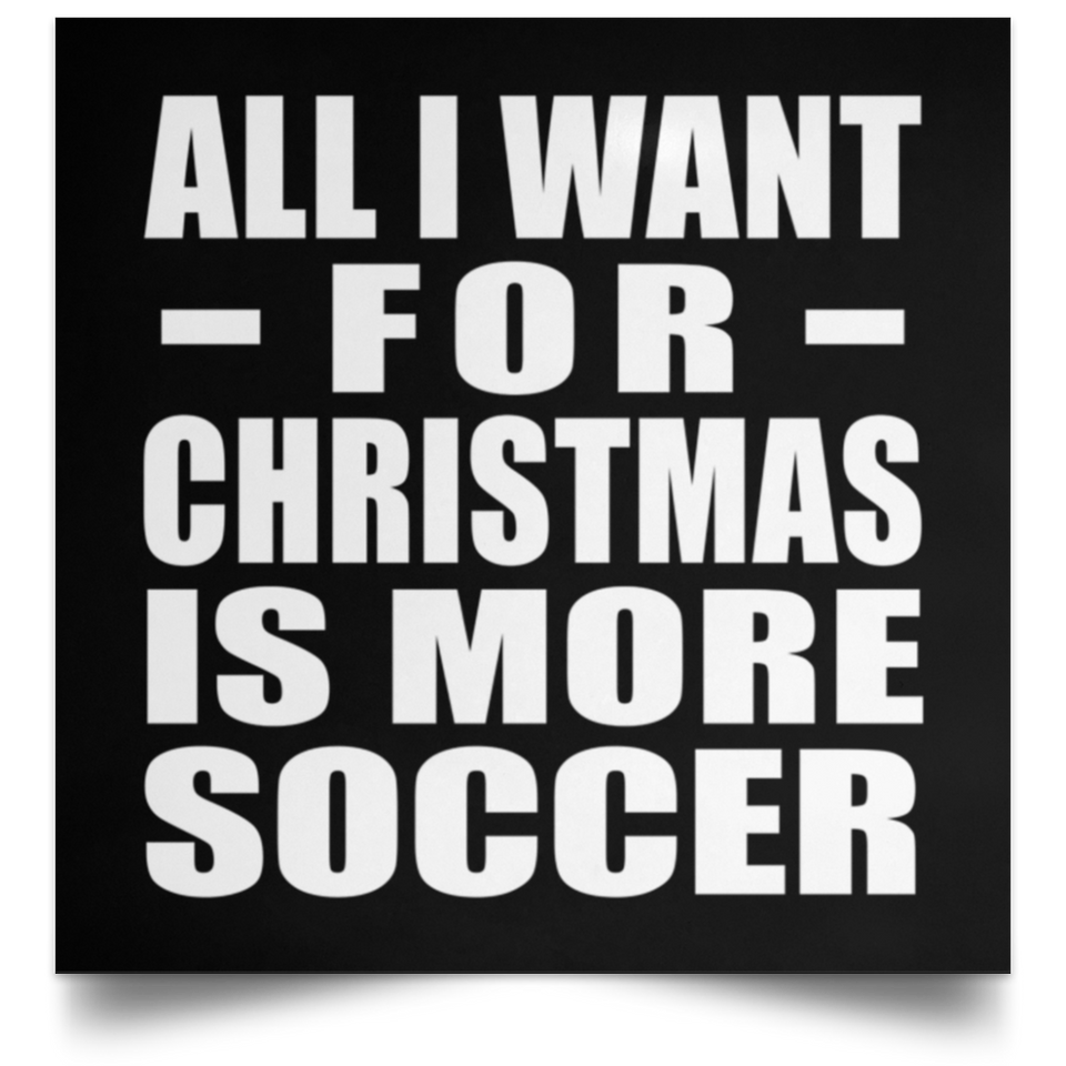 All I Want For Christmas Is More Soccer - Poster Square