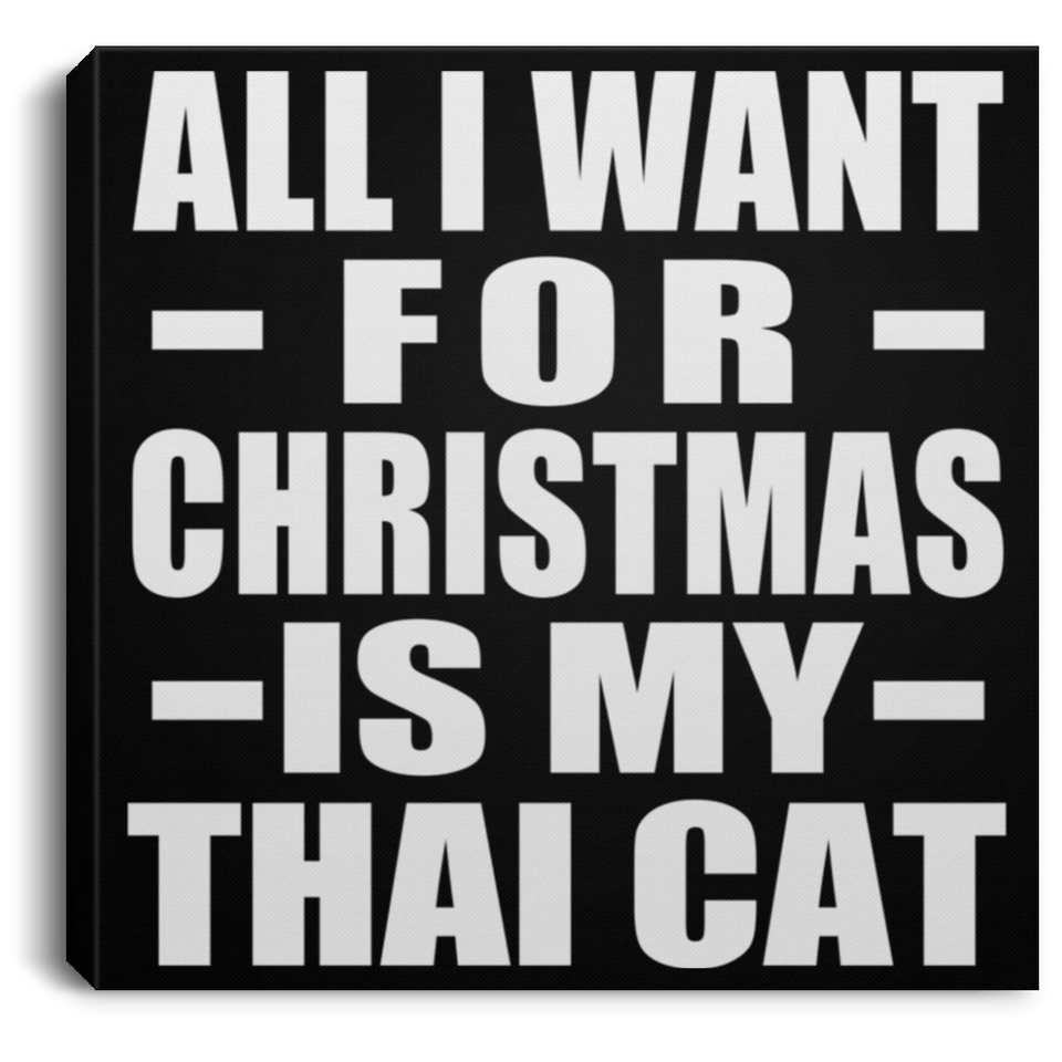 All I Want For Christmas Is My Thai Cat - Canvas Square