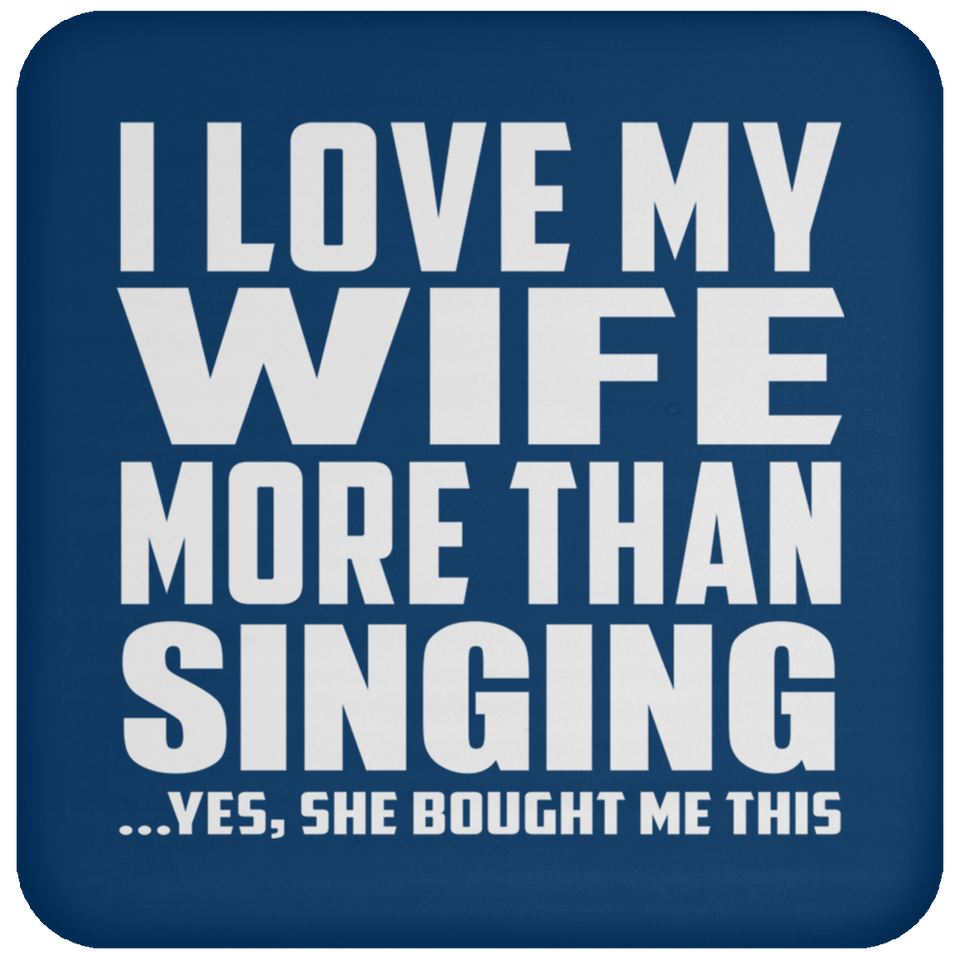 I Love My Wife More Than Singing - Drink Coaster