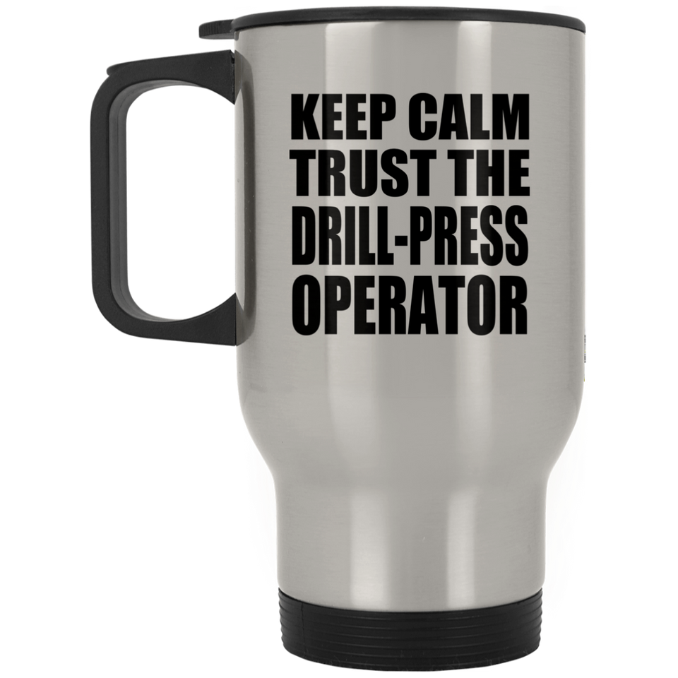 Keep Calm and Trust The Drill-Press Operator - Silver Travel Mug