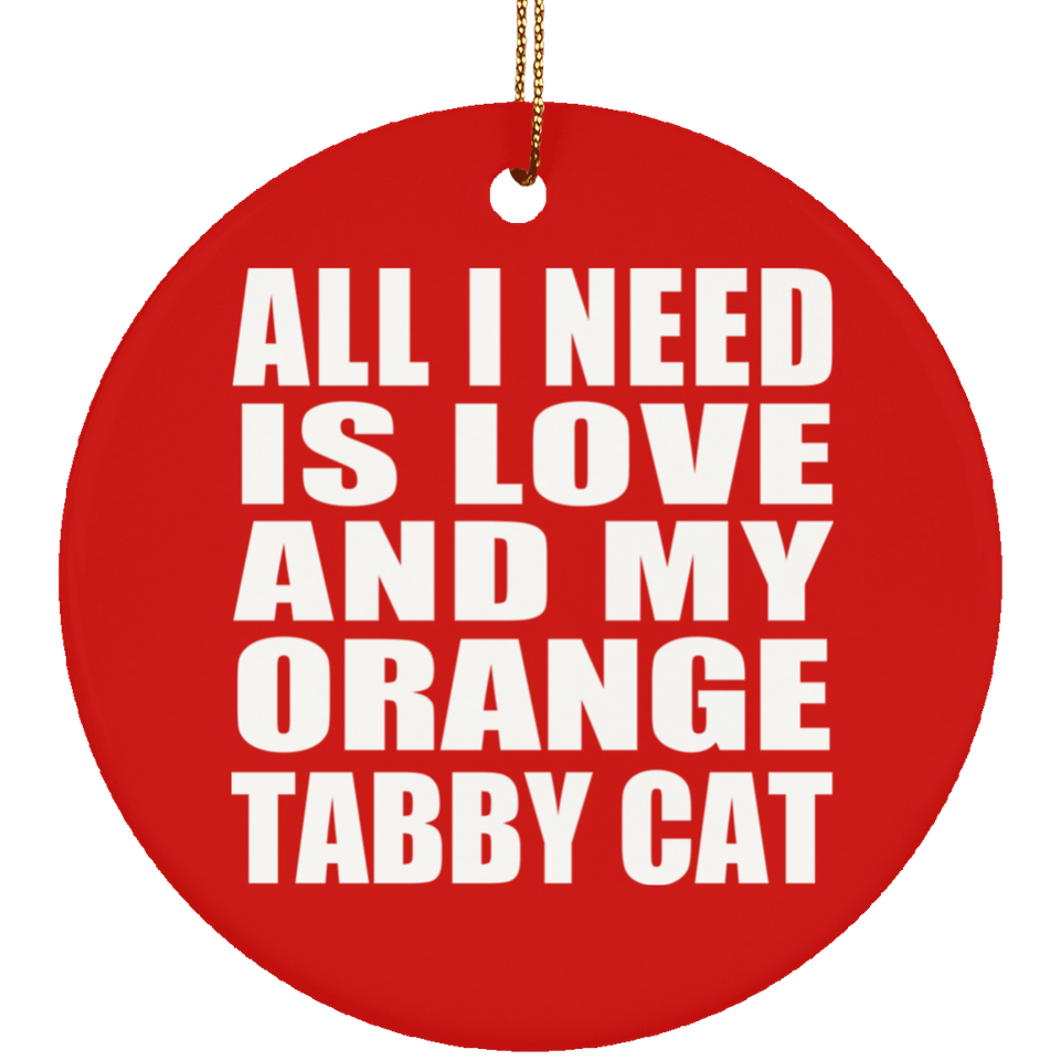 All I Need Is Love And My Orange Tabby Cat - Circle Ornament