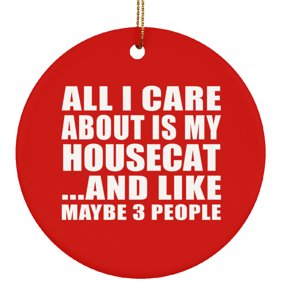 All I Care About Is My Housecat - Circle Ornament