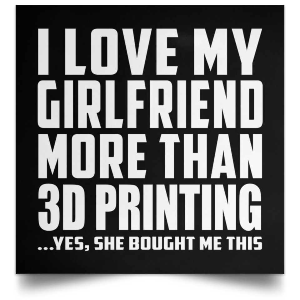 I Love My Girlfriend More Than 3D Printing - Poster Square
