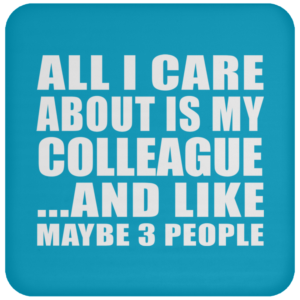 All I Care About Is My Colleague - Drink Coaster