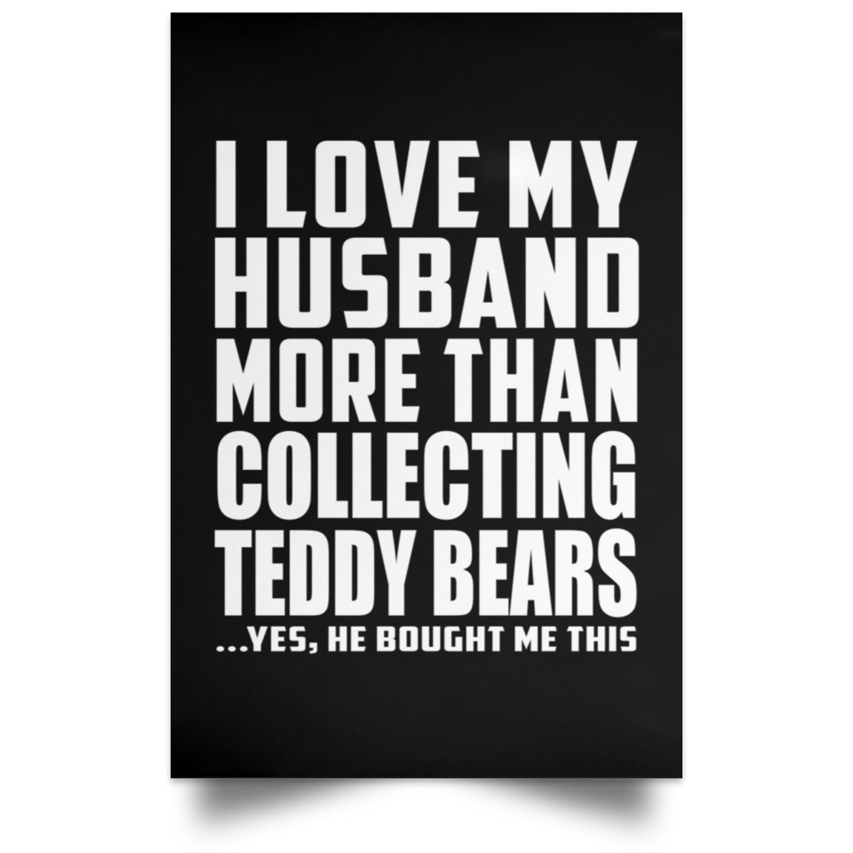 I Love My Husband More Than Collecting Teddy Bears - Poster Portrait