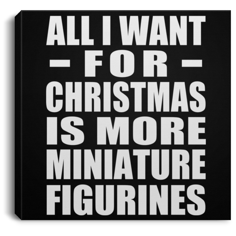 All I Want For Christmas Is More Miniature Figurines - Canvas Square