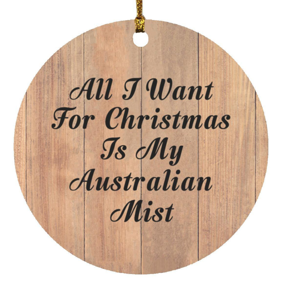 All I Want For Christmas Is My Australian Mist - Circle Ornament C