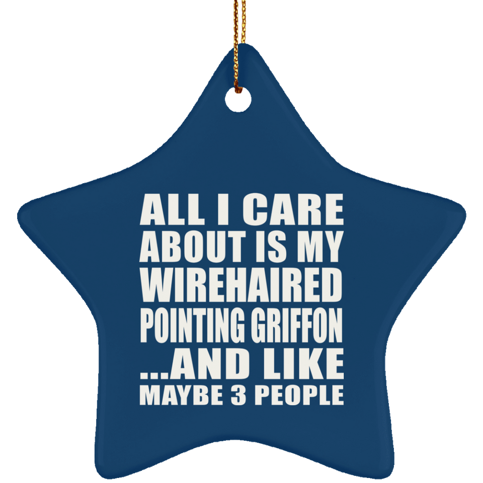 All I Care About Is My Wirehaired Pointing Griffon - Star Ornament