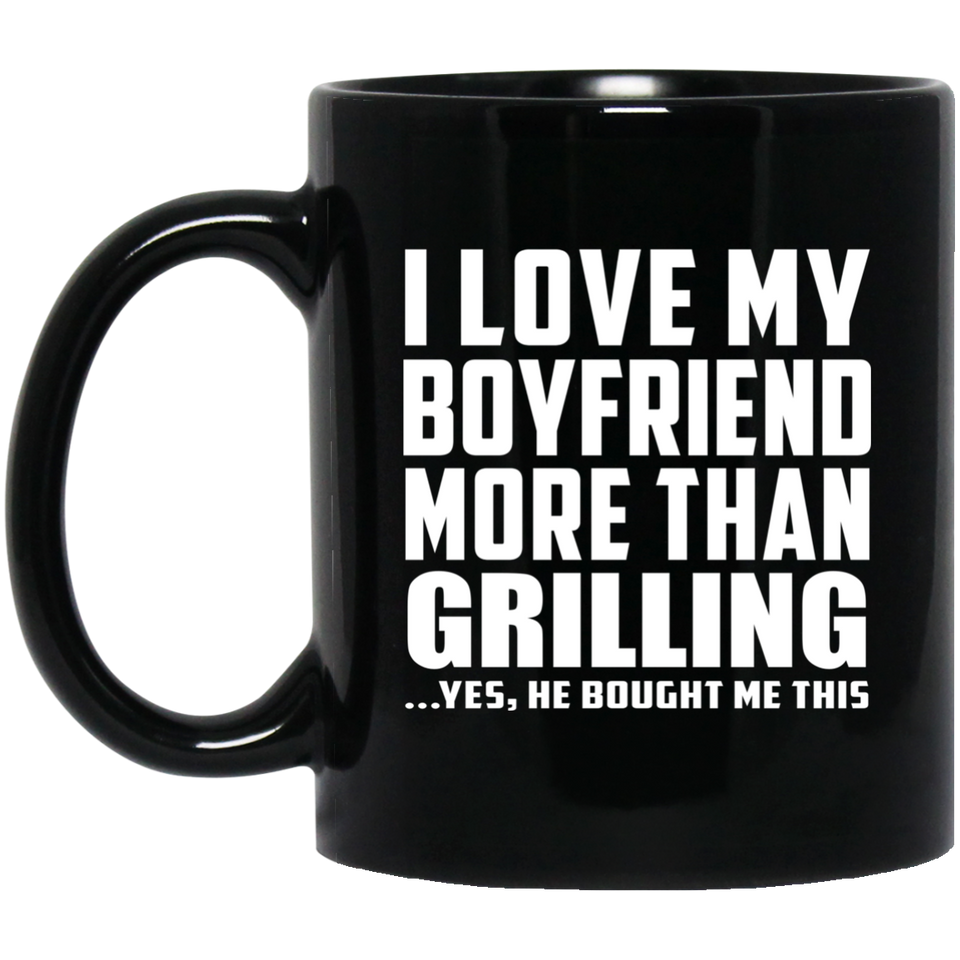 I Love My Boyfriend More Than Grilling - 11 Oz Coffee Mug Black