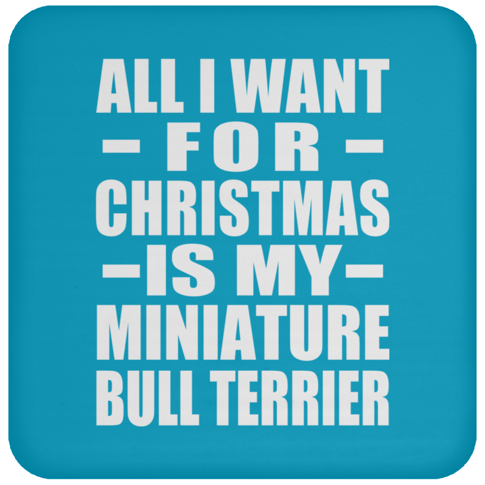 All I Want For Christmas Is My Miniature Bull Terrier - Coaster