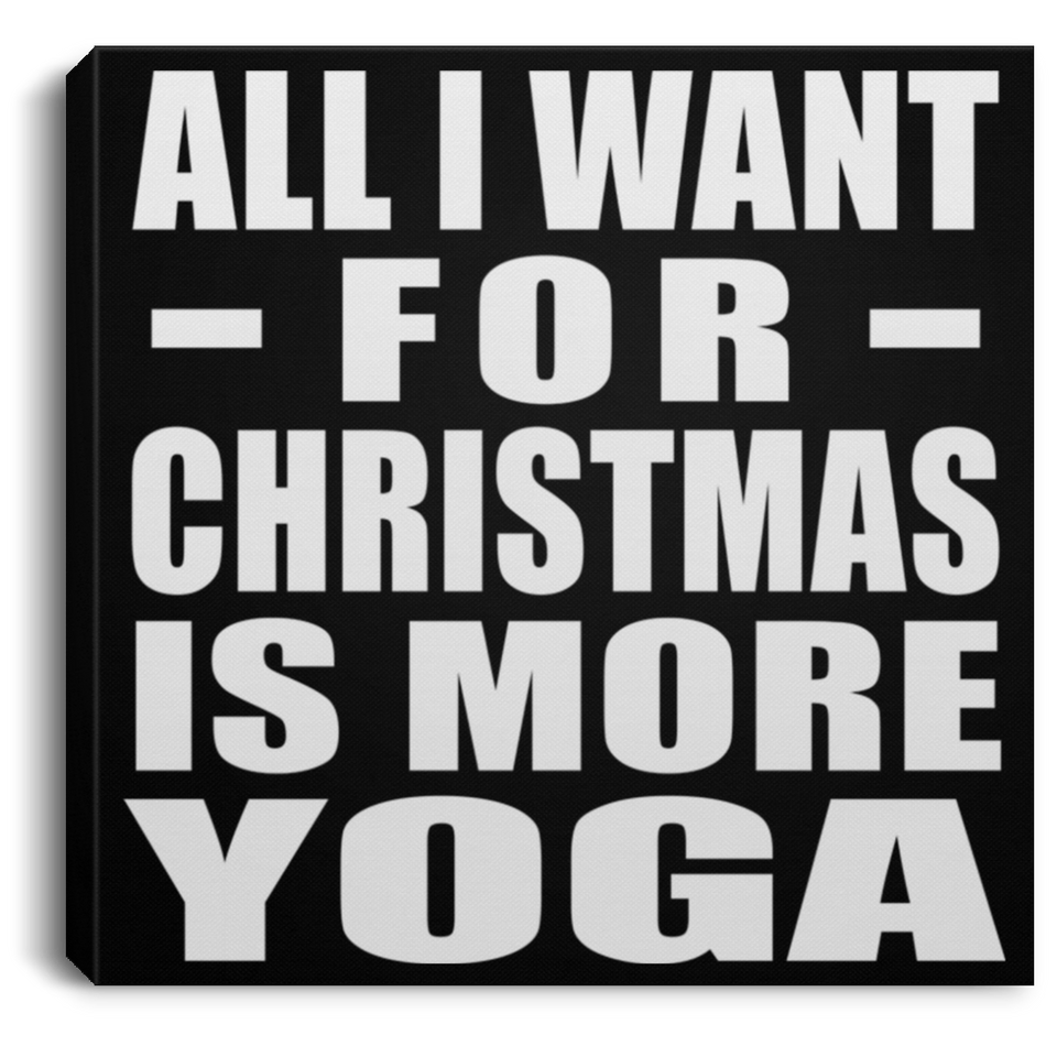 All I Want For Christmas Is More Yoga - Canvas Square